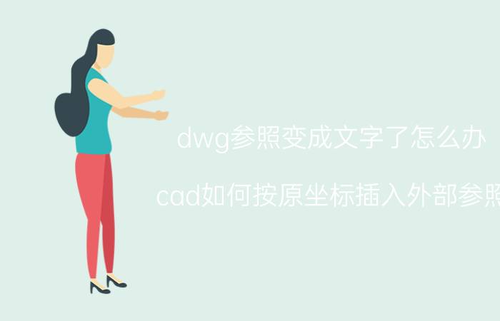 dwg参照变成文字了怎么办 cad如何按原坐标插入外部参照？